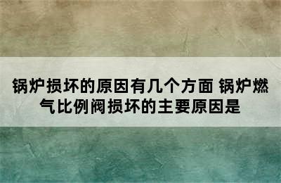 锅炉损坏的原因有几个方面 锅炉燃气比例阀损坏的主要原因是